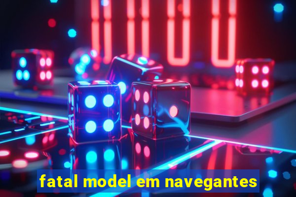 fatal model em navegantes